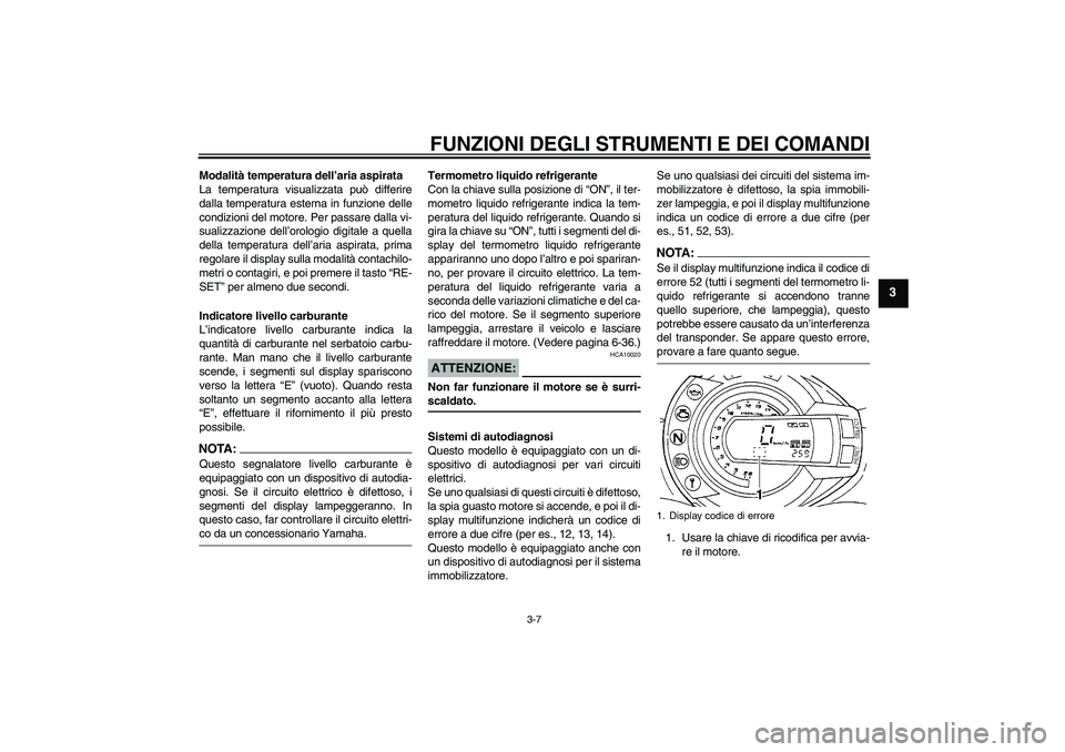 YAMAHA FZ6 N 2005 Manuale duso (in Italian) FUNZIONI DEGLI STRUMENTI E DEI COMANDI
3-7
3
Modalità temperatura dell’aria aspirata
La temperatura visualizzata può differire
dalla temperatura esterna in funzione delle
condizioni del motore. Pe YAMAHA FZ6 N 2005 Manuale duso (in Italian) FUNZIONI DEGLI STRUMENTI E DEI COMANDI
3-7
3
Modalità temperatura dell’aria aspirata
La temperatura visualizzata può differire
dalla temperatura esterna in funzione delle
condizioni del motore. Pe