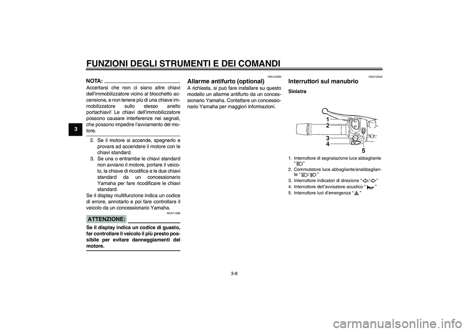 YAMAHA FZ6 N 2005 Manuale duso (in Italian) FUNZIONI DEGLI STRUMENTI E DEI COMANDI
3-8
3
NOTA:Accertarsi che non ci siano altre chiavi
dell’immobilizzatore vicino al blocchetto ac-
censione, e non tenere più di una chiave im-
mobilizzatore s YAMAHA FZ6 N 2005 Manuale duso (in Italian) FUNZIONI DEGLI STRUMENTI E DEI COMANDI
3-8
3
NOTA:Accertarsi che non ci siano altre chiavi
dell’immobilizzatore vicino al blocchetto ac-
censione, e non tenere più di una chiave im-
mobilizzatore s