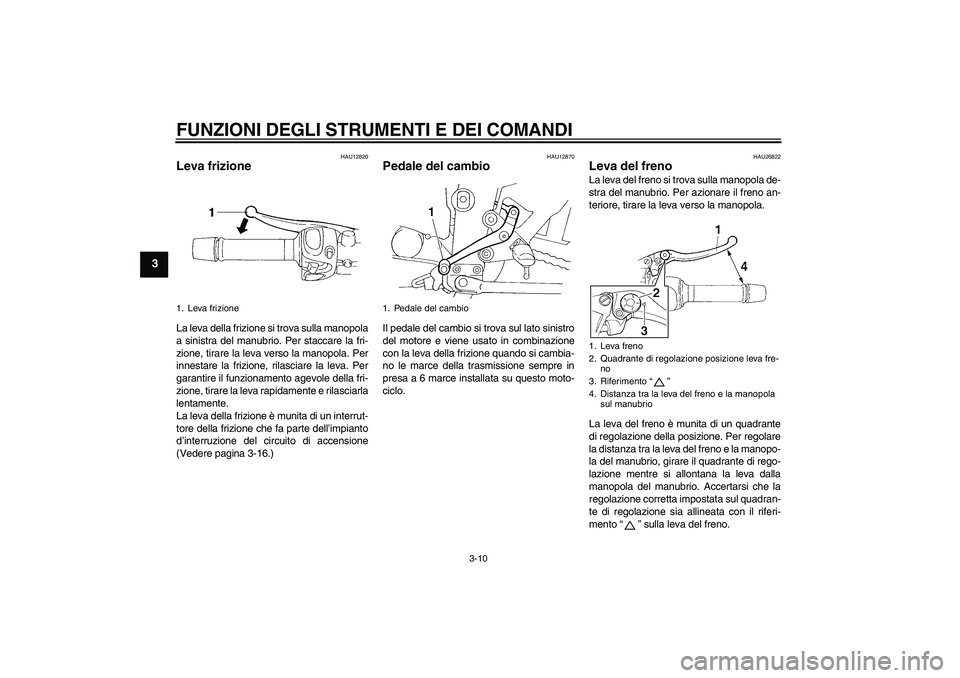 YAMAHA FZ6 N 2005 Manuale duso (in Italian) FUNZIONI DEGLI STRUMENTI E DEI COMANDI
3-10
3
HAU12820
Leva frizione La leva della frizione si trova sulla manopola
a sinistra del manubrio. Per staccare la fri-
zione, tirare la leva verso la manopol YAMAHA FZ6 N 2005 Manuale duso (in Italian) FUNZIONI DEGLI STRUMENTI E DEI COMANDI
3-10
3
HAU12820
Leva frizione La leva della frizione si trova sulla manopola
a sinistra del manubrio. Per staccare la fri-
zione, tirare la leva verso la manopol
