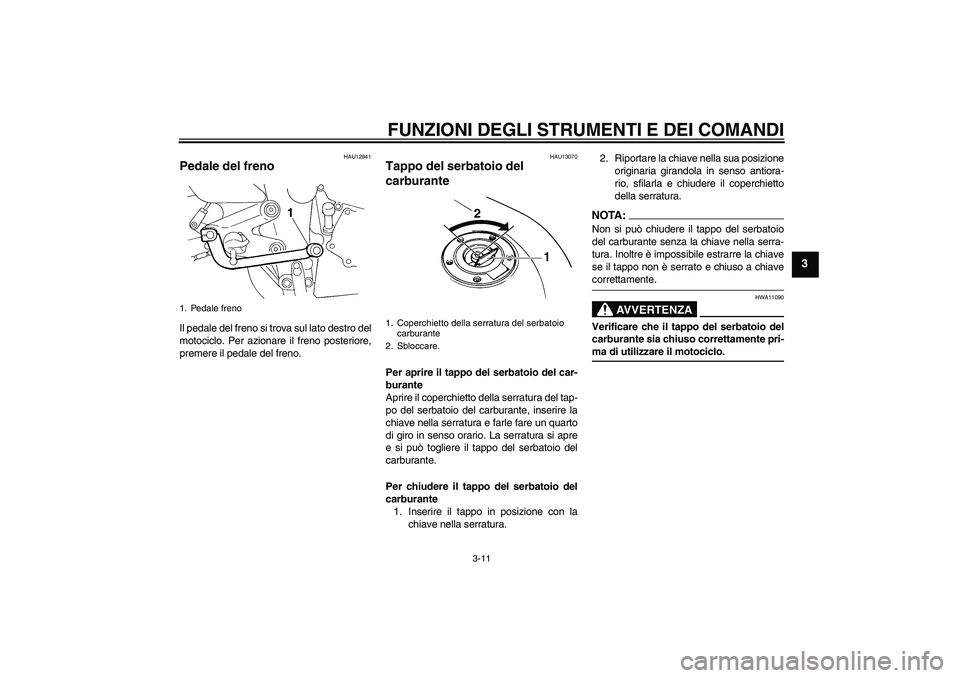 YAMAHA FZ6 N 2005 Manuale duso (in Italian) FUNZIONI DEGLI STRUMENTI E DEI COMANDI
3-11
3
HAU12941
Pedale del freno Il pedale del freno si trova sul lato destro del
motociclo. Per azionare il freno posteriore,
premere il pedale del freno.
HAU13 YAMAHA FZ6 N 2005 Manuale duso (in Italian) FUNZIONI DEGLI STRUMENTI E DEI COMANDI
3-11
3
HAU12941
Pedale del freno Il pedale del freno si trova sul lato destro del
motociclo. Per azionare il freno posteriore,
premere il pedale del freno.
HAU13