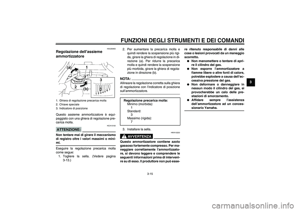 YAMAHA FZ6 N 2005 Manuale duso (in Italian) FUNZIONI DEGLI STRUMENTI E DEI COMANDI
3-15
3
HAU36460
Regolazione dell’assieme
ammortizzatore Questo assieme ammortizzatore è equi-
paggiato con una ghiera di regolazione pre-
carica molla.ATTENZ YAMAHA FZ6 N 2005 Manuale duso (in Italian) FUNZIONI DEGLI STRUMENTI E DEI COMANDI
3-15
3
HAU36460
Regolazione dell’assieme
ammortizzatore Questo assieme ammortizzatore è equi-
paggiato con una ghiera di regolazione pre-
carica molla.ATTENZ
