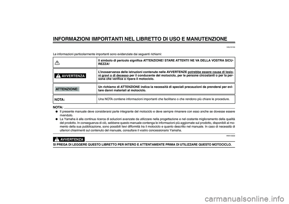 YAMAHA FZ6 N 2005 Manuale duso (in Italian) INFORMAZIONI IMPORTANTI NEL LIBRETTO DI USO E MANUTENZIONE
HAU10150
Le informazioni particolarmente importanti sono evidenziate dai seguenti richiami:NOTA:
Il presente manuale deve considerarsi parte YAMAHA FZ6 N 2005 Manuale duso (in Italian) INFORMAZIONI IMPORTANTI NEL LIBRETTO DI USO E MANUTENZIONE
HAU10150
Le informazioni particolarmente importanti sono evidenziate dai seguenti richiami:NOTA:
Il presente manuale deve considerarsi parte