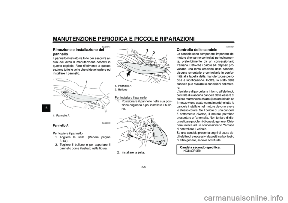 YAMAHA FZ6 N 2005 Manuale duso (in Italian) MANUTENZIONE PERIODICA E PICCOLE RIPARAZIONI
6-6
6
HAU18751
Rimozione e installazione del
pannello Il pannello illustrato va tolto per eseguire al-
cuni dei lavori di manutenzione descritti in
questo YAMAHA FZ6 N 2005 Manuale duso (in Italian) MANUTENZIONE PERIODICA E PICCOLE RIPARAZIONI
6-6
6
HAU18751
Rimozione e installazione del
pannello Il pannello illustrato va tolto per eseguire al-
cuni dei lavori di manutenzione descritti in
questo