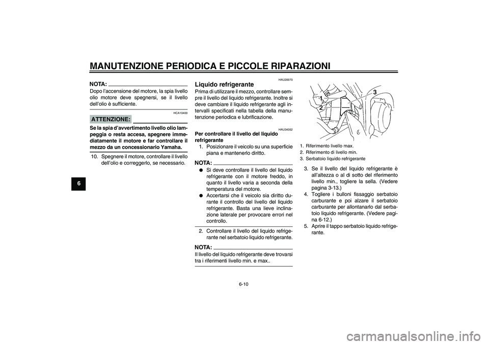 YAMAHA FZ6 N 2005 Manuale duso (in Italian) MANUTENZIONE PERIODICA E PICCOLE RIPARAZIONI
6-10
6
NOTA:Dopo l’accensione del motore, la spia livello
olio motore deve spegnersi, se il livellodell’olio è sufficiente.ATTENZIONE:
HCA10400
Se la YAMAHA FZ6 N 2005 Manuale duso (in Italian) MANUTENZIONE PERIODICA E PICCOLE RIPARAZIONI
6-10
6
NOTA:Dopo l’accensione del motore, la spia livello
olio motore deve spegnersi, se il livellodell’olio è sufficiente.ATTENZIONE:
HCA10400
Se la
