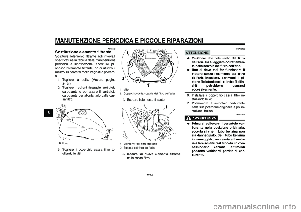 YAMAHA FZ6 N 2005 Manuale duso (in Italian) MANUTENZIONE PERIODICA E PICCOLE RIPARAZIONI
6-12
6
HAU34422
Sostituzione elemento filtrante Sostituire l’elemento filtrante agli intervalli
specificati nella tabella della manutenzione
periodica e YAMAHA FZ6 N 2005 Manuale duso (in Italian) MANUTENZIONE PERIODICA E PICCOLE RIPARAZIONI
6-12
6
HAU34422
Sostituzione elemento filtrante Sostituire l’elemento filtrante agli intervalli
specificati nella tabella della manutenzione
periodica e