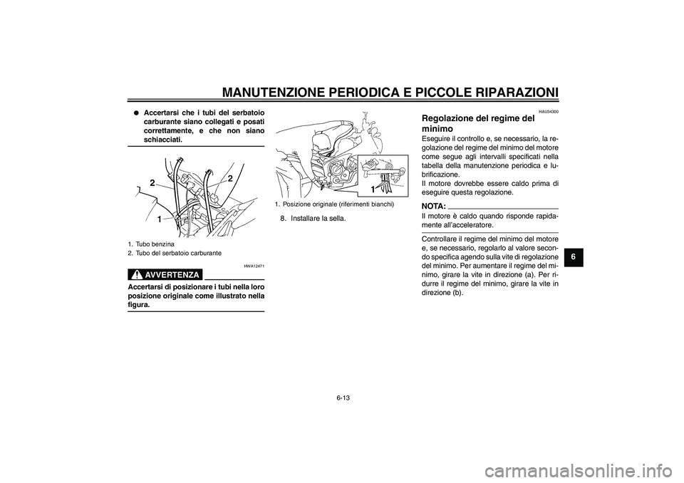 YAMAHA FZ6 N 2005 Manuale duso (in Italian) MANUTENZIONE PERIODICA E PICCOLE RIPARAZIONI
6-13
6
Accertarsi che i tubi del serbatoio
carburante siano collegati e posati
correttamente, e che non sianoschiacciati.AVVERTENZA
HWA12471
Accertarsi d YAMAHA FZ6 N 2005 Manuale duso (in Italian) MANUTENZIONE PERIODICA E PICCOLE RIPARAZIONI
6-13
6
Accertarsi che i tubi del serbatoio
carburante siano collegati e posati
correttamente, e che non sianoschiacciati.AVVERTENZA
HWA12471
Accertarsi d