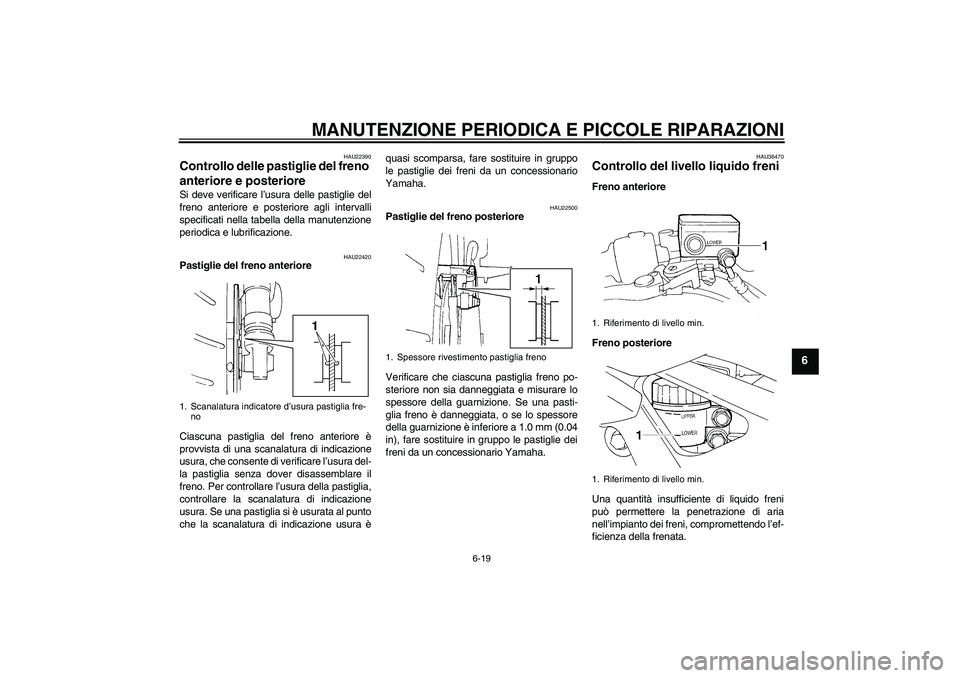 YAMAHA FZ6 N 2005 Manuale duso (in Italian) MANUTENZIONE PERIODICA E PICCOLE RIPARAZIONI
6-19
6
HAU22390
Controllo delle pastiglie del freno
anteriore e posteriore Si deve verificare l’usura delle pastiglie del
freno anteriore e posteriore a YAMAHA FZ6 N 2005 Manuale duso (in Italian) MANUTENZIONE PERIODICA E PICCOLE RIPARAZIONI
6-19
6
HAU22390
Controllo delle pastiglie del freno
anteriore e posteriore Si deve verificare l’usura delle pastiglie del
freno anteriore e posteriore a