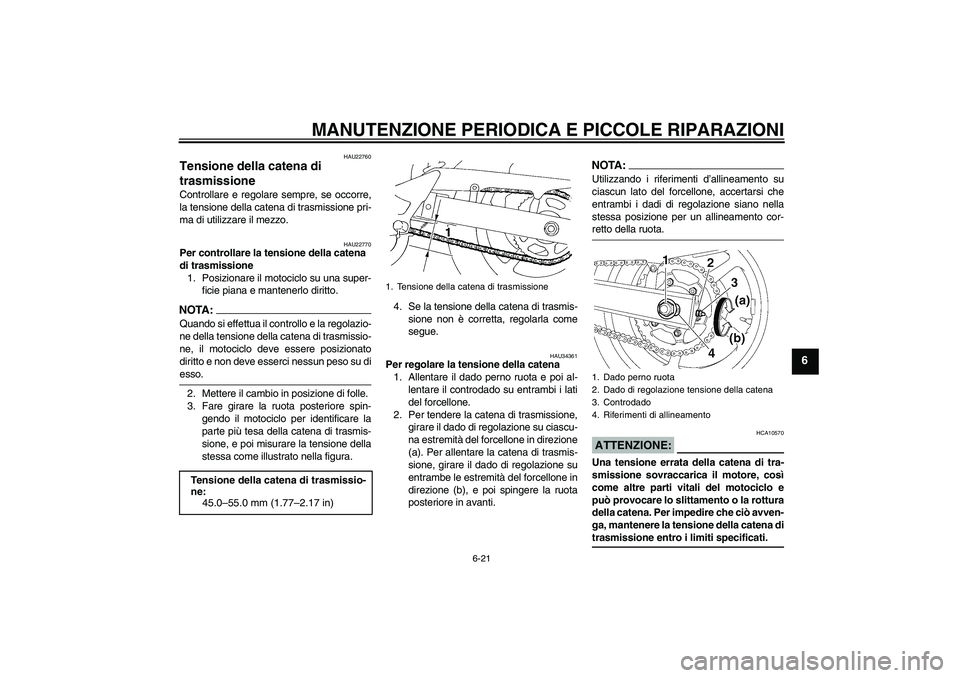 YAMAHA FZ6 N 2005 Manuale duso (in Italian) MANUTENZIONE PERIODICA E PICCOLE RIPARAZIONI
6-21
6
HAU22760
Tensione della catena di
trasmissione Controllare e regolare sempre, se occorre,
la tensione della catena di trasmissione pri-
ma di utili YAMAHA FZ6 N 2005 Manuale duso (in Italian) MANUTENZIONE PERIODICA E PICCOLE RIPARAZIONI
6-21
6
HAU22760
Tensione della catena di
trasmissione Controllare e regolare sempre, se occorre,
la tensione della catena di trasmissione pri-
ma di utili
