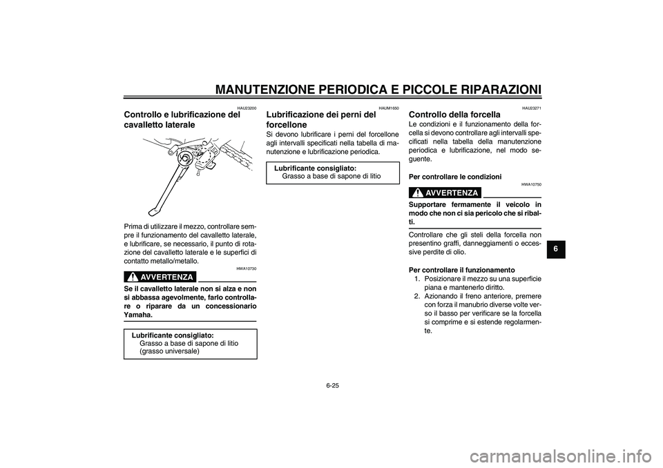 YAMAHA FZ6 N 2005 Manuale duso (in Italian) MANUTENZIONE PERIODICA E PICCOLE RIPARAZIONI
6-25
6
HAU23200
Controllo e lubrificazione del
cavalletto laterale Prima di utilizzare il mezzo, controllare sem-
pre il funzionamento del cavalletto late YAMAHA FZ6 N 2005 Manuale duso (in Italian) MANUTENZIONE PERIODICA E PICCOLE RIPARAZIONI
6-25
6
HAU23200
Controllo e lubrificazione del
cavalletto laterale Prima di utilizzare il mezzo, controllare sem-
pre il funzionamento del cavalletto late