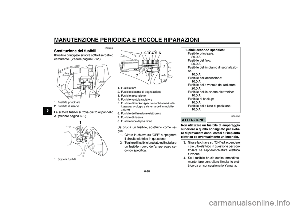YAMAHA FZ6 N 2005 Manuale duso (in Italian) MANUTENZIONE PERIODICA E PICCOLE RIPARAZIONI
6-28
6
HAU32842
Sostituzione dei fusibili Il fusibile principale si trova sotto il serbatoio
carburante. (Vedere pagina 6-12.)
La scatola fusibili si trova YAMAHA FZ6 N 2005 Manuale duso (in Italian) MANUTENZIONE PERIODICA E PICCOLE RIPARAZIONI
6-28
6
HAU32842
Sostituzione dei fusibili Il fusibile principale si trova sotto il serbatoio
carburante. (Vedere pagina 6-12.)
La scatola fusibili si trova