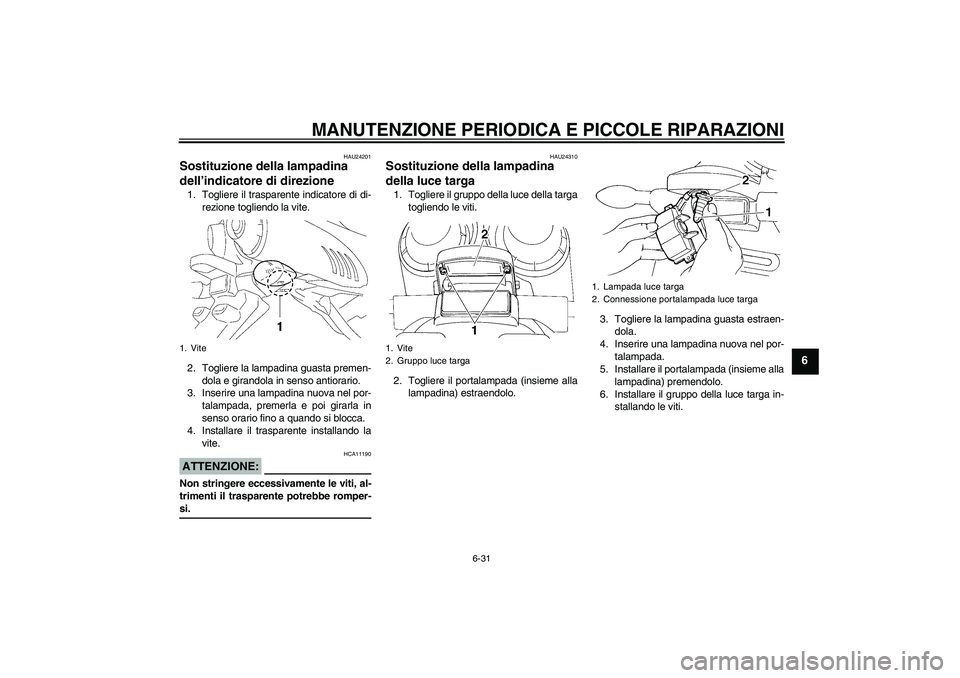 YAMAHA FZ6 N 2005 Manuale duso (in Italian) MANUTENZIONE PERIODICA E PICCOLE RIPARAZIONI
6-31
6
HAU24201
Sostituzione della lampadina
dell’indicatore di direzione 1. Togliere il trasparente indicatore di di-
rezione togliendo la vite.
2. Tog YAMAHA FZ6 N 2005 Manuale duso (in Italian) MANUTENZIONE PERIODICA E PICCOLE RIPARAZIONI
6-31
6
HAU24201
Sostituzione della lampadina
dell’indicatore di direzione 1. Togliere il trasparente indicatore di di-
rezione togliendo la vite.
2. Tog