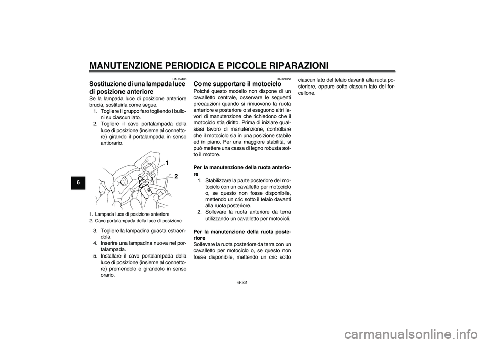 YAMAHA FZ6 N 2005 Manuale duso (in Italian) MANUTENZIONE PERIODICA E PICCOLE RIPARAZIONI
6-32
6
HAU34400
Sostituzione di una lampada luce
di posizione anteriore Se la lampada luce di posizione anteriore
brucia, sostituirla come segue.
1. Togli YAMAHA FZ6 N 2005 Manuale duso (in Italian) MANUTENZIONE PERIODICA E PICCOLE RIPARAZIONI
6-32
6
HAU34400
Sostituzione di una lampada luce
di posizione anteriore Se la lampada luce di posizione anteriore
brucia, sostituirla come segue.
1. Togli