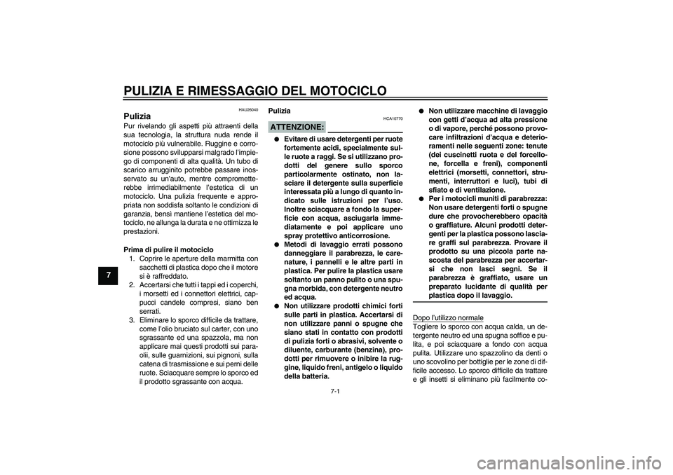 YAMAHA FZ6 N 2005 Manuale duso (in Italian) PULIZIA E RIMESSAGGIO DEL MOTOCICLO
7-1
7
HAU26040
Pulizia Pur rivelando gli aspetti più attraenti della
sua tecnologia, la struttura nuda rende il
motociclo più vulnerabile. Ruggine e corro-
sione YAMAHA FZ6 N 2005 Manuale duso (in Italian) PULIZIA E RIMESSAGGIO DEL MOTOCICLO
7-1
7
HAU26040
Pulizia Pur rivelando gli aspetti più attraenti della
sua tecnologia, la struttura nuda rende il
motociclo più vulnerabile. Ruggine e corro-
sione