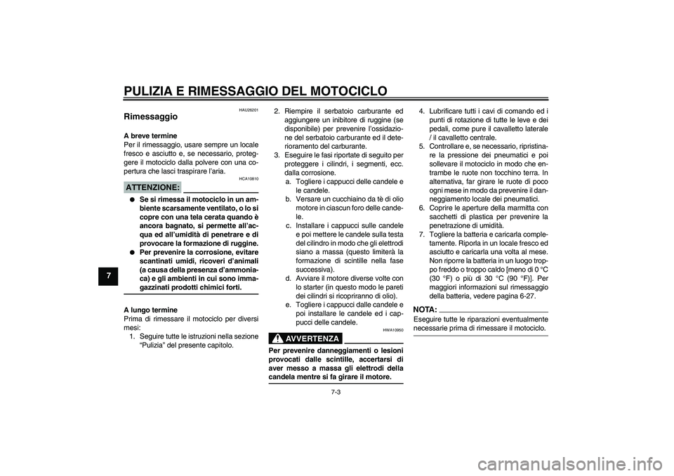 YAMAHA FZ6 N 2005 Manuale duso (in Italian) PULIZIA E RIMESSAGGIO DEL MOTOCICLO
7-3
7
HAU26201
Rimessaggio A breve termine
Per il rimessaggio, usare sempre un locale
fresco e asciutto e, se necessario, proteg-
gere il motociclo dalla polvere co YAMAHA FZ6 N 2005 Manuale duso (in Italian) PULIZIA E RIMESSAGGIO DEL MOTOCICLO
7-3
7
HAU26201
Rimessaggio A breve termine
Per il rimessaggio, usare sempre un locale
fresco e asciutto e, se necessario, proteg-
gere il motociclo dalla polvere co