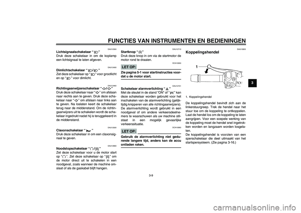 YAMAHA FZ6 N 2005  Instructieboekje (in Dutch) FUNCTIES VAN INSTRUMENTEN EN BEDIENINGEN
3-9
3
DAU12350
Lichtsignaalschakelaar “” 
Druk deze schakelaar in om de koplamp
een lichtsignaal te laten afgeven.
DAU12400
Dimlichtschakelaar “/” 
Zet