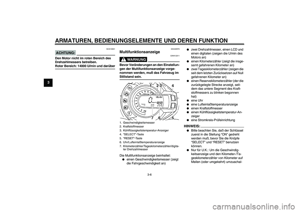 YAMAHA FZ6 N 2004 Betriebsanleitungen (in German) ARMATUREN, BEDIENUNGSELEMENTE UND DEREN FUNKTION
3-6
3
ACHTUNG:
GCA10031
Den Motor nicht im roten Bereich des
Drehzahlmessers betreiben.Roter Bereich: 14000 U/min und darüber
GAU32976
Multifunktions YAMAHA FZ6 N 2004 Betriebsanleitungen (in German) ARMATUREN, BEDIENUNGSELEMENTE UND DEREN FUNKTION
3-6
3
ACHTUNG:
GCA10031
Den Motor nicht im roten Bereich des
Drehzahlmessers betreiben.Roter Bereich: 14000 U/min und darüber
GAU32976
Multifunktions