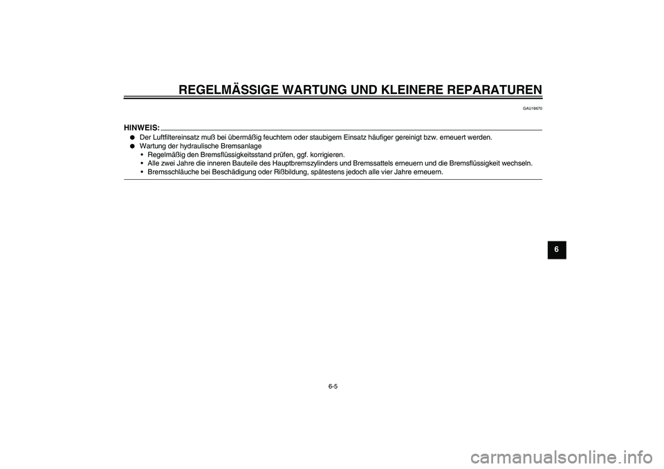 YAMAHA FZ6 N 2004  Betriebsanleitungen (in German) REGELMÄSSIGE WARTUNG UND KLEINERE REPARATUREN
6-5
6
GAU18670
HINWEIS:
Der Luftfiltereinsatz muß bei übermäßig feuchtem oder staubigem Einsatz häufiger gereinigt bzw. erneuert werden.

Wartung 
