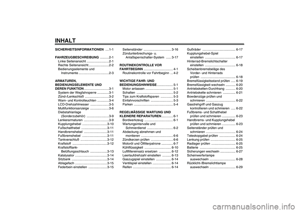 YAMAHA FZ6 N 2004 Betriebsanleitungen (in German) INHALTSICHERHEITSINFORMATIONEN ....1-1
FAHRZEUGBESCHREIBUNG ..........2-1
Linke Seitenansicht .........................2-1
Rechte Seitenansicht.......................2-2
Bedienungselemente und
Instru YAMAHA FZ6 N 2004 Betriebsanleitungen (in German) INHALTSICHERHEITSINFORMATIONEN ....1-1
FAHRZEUGBESCHREIBUNG ..........2-1
Linke Seitenansicht .........................2-1
Rechte Seitenansicht.......................2-2
Bedienungselemente und
Instru