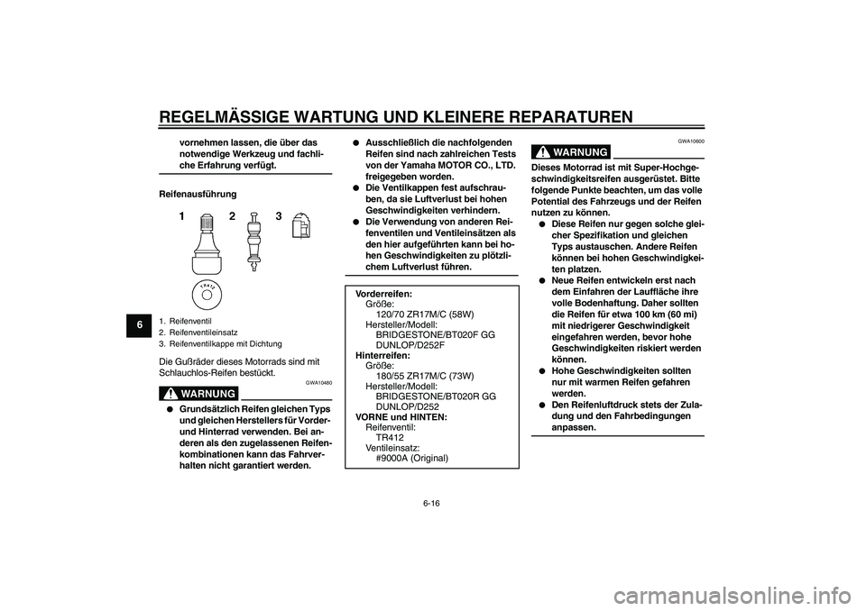 YAMAHA FZ6 N 2004 Betriebsanleitungen (in German) REGELMÄSSIGE WARTUNG UND KLEINERE REPARATUREN
6-16
6
vornehmen lassen, die über das
notwendige Werkzeug und fachli-che Erfahrung verfügt.
Reifenausführung
Die Gußräder dieses Motorrads sind mit YAMAHA FZ6 N 2004 Betriebsanleitungen (in German) REGELMÄSSIGE WARTUNG UND KLEINERE REPARATUREN
6-16
6
vornehmen lassen, die über das
notwendige Werkzeug und fachli-che Erfahrung verfügt.
Reifenausführung
Die Gußräder dieses Motorrads sind mit