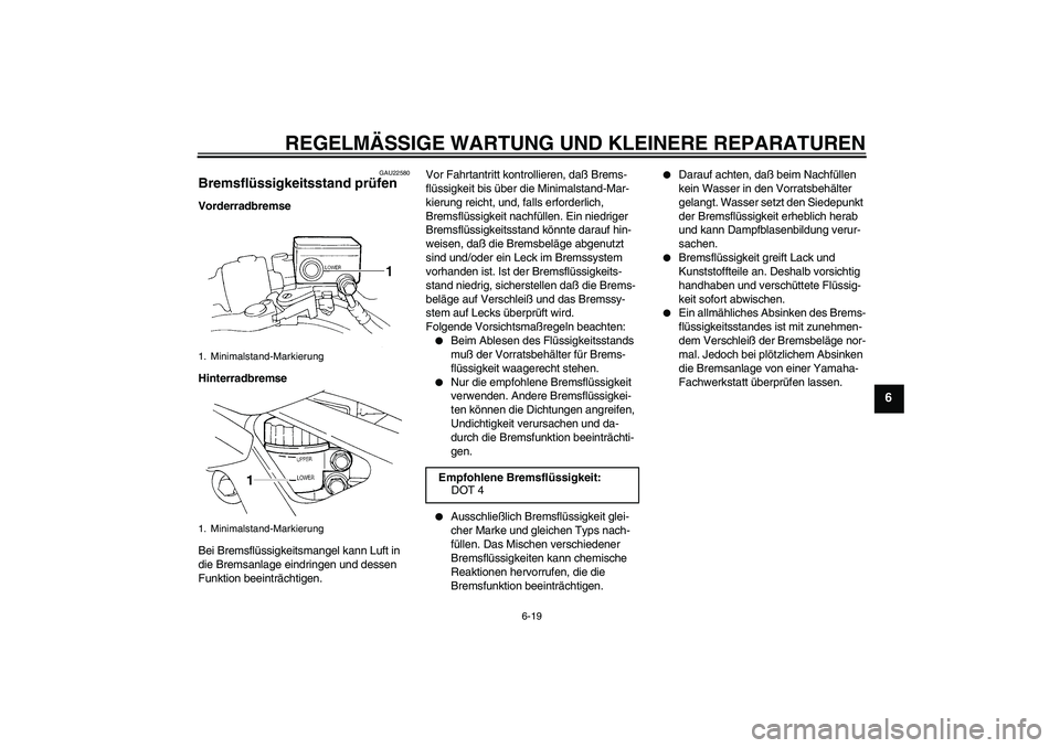 YAMAHA FZ6 N 2004 Betriebsanleitungen (in German) REGELMÄSSIGE WARTUNG UND KLEINERE REPARATUREN
6-19
6
GAU22580
Bremsflüssigkeitsstand prüfen Vorderradbremse
Hinterradbremse
Bei Bremsflüssigkeitsmangel kann Luft in
die Bremsanlage eindringen und YAMAHA FZ6 N 2004 Betriebsanleitungen (in German) REGELMÄSSIGE WARTUNG UND KLEINERE REPARATUREN
6-19
6
GAU22580
Bremsflüssigkeitsstand prüfen Vorderradbremse
Hinterradbremse
Bei Bremsflüssigkeitsmangel kann Luft in
die Bremsanlage eindringen und