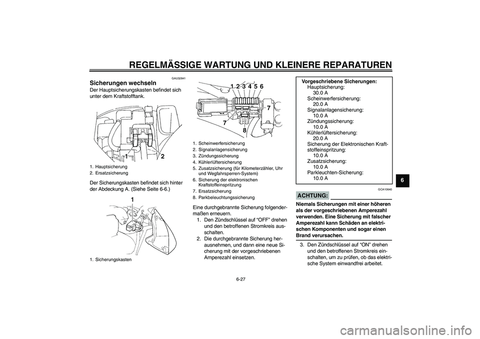 YAMAHA FZ6 N 2004 Betriebsanleitungen (in German) REGELMÄSSIGE WARTUNG UND KLEINERE REPARATUREN
6-27
6
GAU32841
Sicherungen wechseln Der Hauptsicherungskasten befindet sich
unter dem Kraftstofftank.
Der Sicherungskasten befindet sich hinter
der Ab YAMAHA FZ6 N 2004 Betriebsanleitungen (in German) REGELMÄSSIGE WARTUNG UND KLEINERE REPARATUREN
6-27
6
GAU32841
Sicherungen wechseln Der Hauptsicherungskasten befindet sich
unter dem Kraftstofftank.
Der Sicherungskasten befindet sich hinter
der Ab
