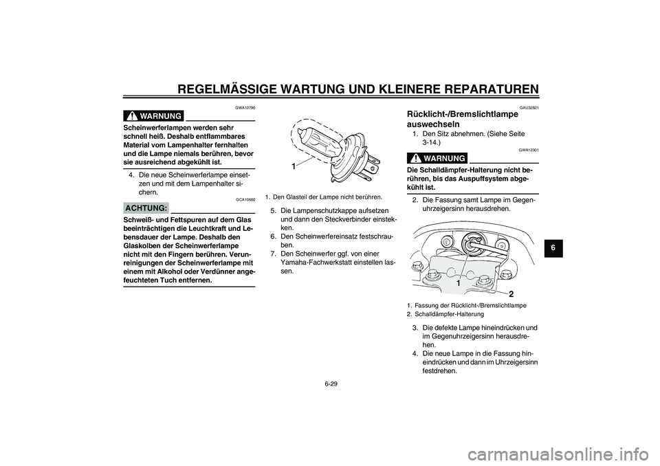 YAMAHA FZ6 N 2004 Betriebsanleitungen (in German) REGELMÄSSIGE WARTUNG UND KLEINERE REPARATUREN
6-29
6
WARNUNG
GWA10790
Scheinwerferlampen werden sehr
schnell heiß. Deshalb entflammbares
Material vom Lampenhalter fernhalten
und die Lampe niemals YAMAHA FZ6 N 2004 Betriebsanleitungen (in German) REGELMÄSSIGE WARTUNG UND KLEINERE REPARATUREN
6-29
6
WARNUNG
GWA10790
Scheinwerferlampen werden sehr
schnell heiß. Deshalb entflammbares
Material vom Lampenhalter fernhalten
und die Lampe niemals