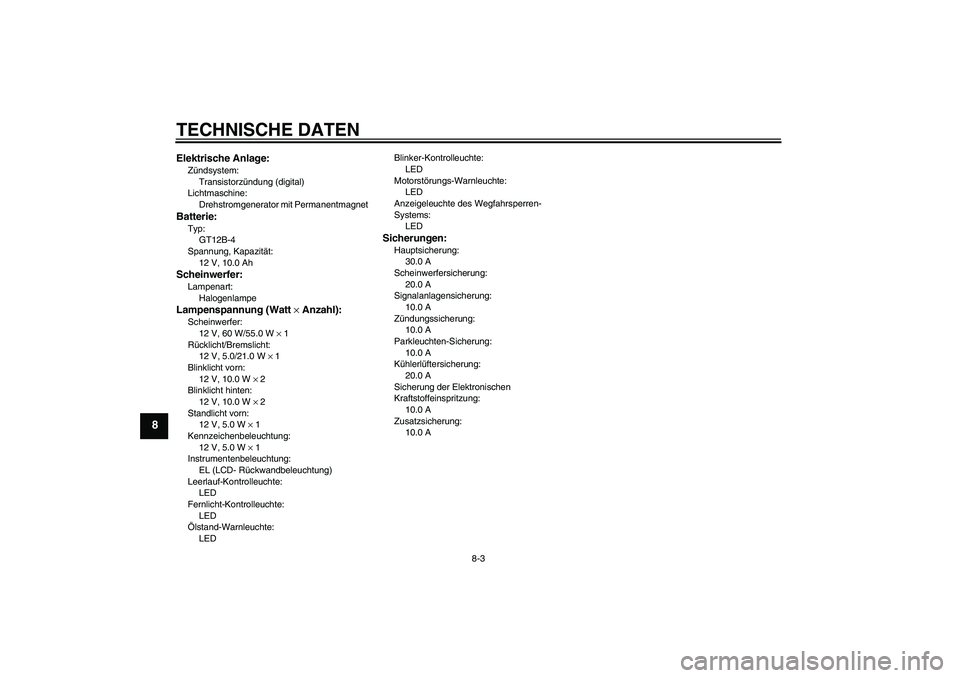 YAMAHA FZ6 N 2004 Betriebsanleitungen (in German) TECHNISCHE DATEN
8-3
8
Elektrische Anlage:Zündsystem:
Transistorzündung (digital)
Lichtmaschine:
Drehstromgenerator mit PermanentmagnetBatterie:Typ:
GT12B-4
Spannung, Kapazität:
12 V, 10.0 AhSchein YAMAHA FZ6 N 2004 Betriebsanleitungen (in German) TECHNISCHE DATEN
8-3
8
Elektrische Anlage:Zündsystem:
Transistorzündung (digital)
Lichtmaschine:
Drehstromgenerator mit PermanentmagnetBatterie:Typ:
GT12B-4
Spannung, Kapazität:
12 V, 10.0 AhSchein