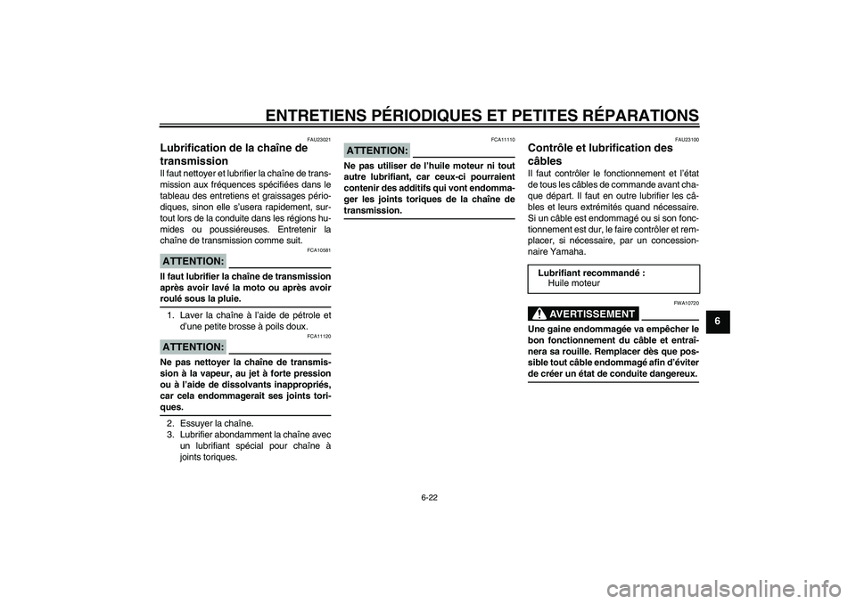 YAMAHA FZ6 N 2004  Notices Demploi (in French) ENTRETIENS PÉRIODIQUES ET PETITES RÉPARATIONS
6-22
6
FAU23021
Lubrification de la chaîne de 
transmission Il faut nettoyer et lubrifier la chaîne de trans-
mission aux fréquences spécifiées dan