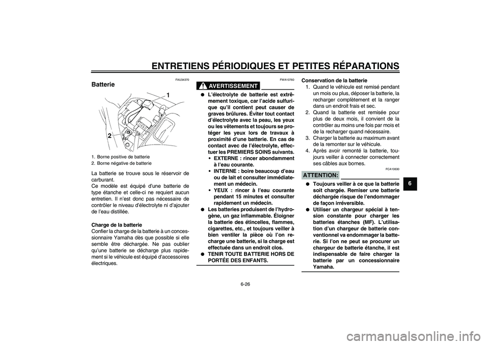 YAMAHA FZ6 N 2004  Notices Demploi (in French) ENTRETIENS PÉRIODIQUES ET PETITES RÉPARATIONS
6-26
6
FAU34370
Batterie La batterie se trouve sous le réservoir de
carburant.
Ce modèle est équipé d’une batterie de
type étanche et celle-ci ne