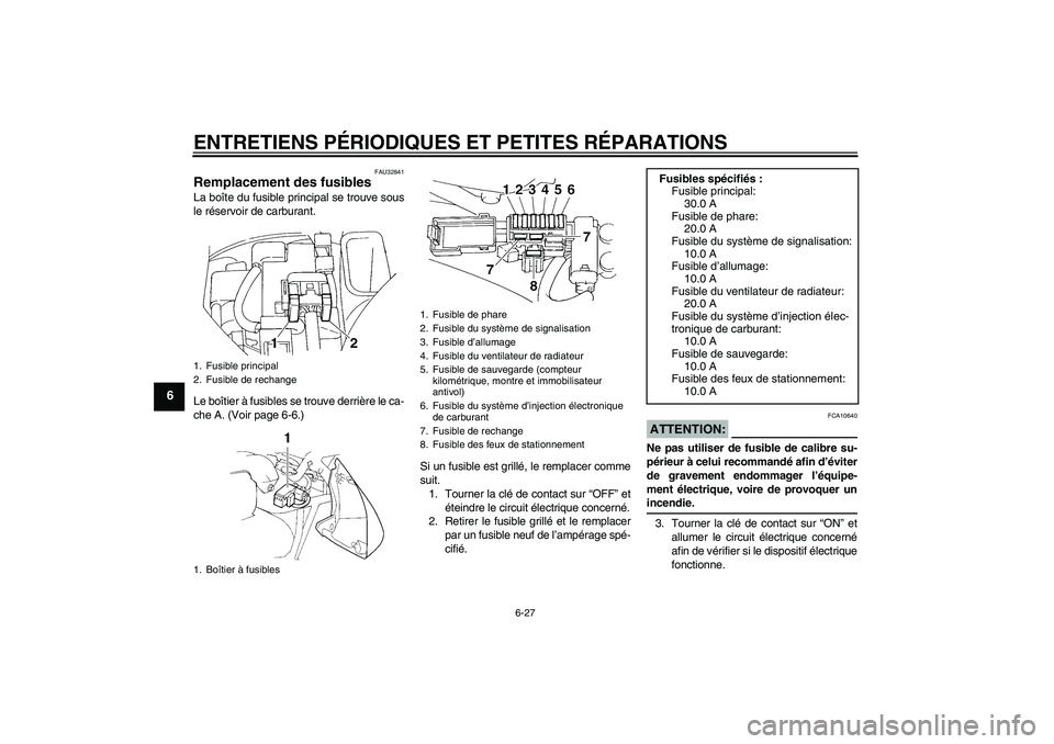 YAMAHA FZ6 N 2004  Notices Demploi (in French) ENTRETIENS PÉRIODIQUES ET PETITES RÉPARATIONS
6-27
6
FAU32841
Remplacement des fusibles La boîte du fusible principal se trouve sous
le réservoir de carburant.
Le boîtier à fusibles se trouve de
