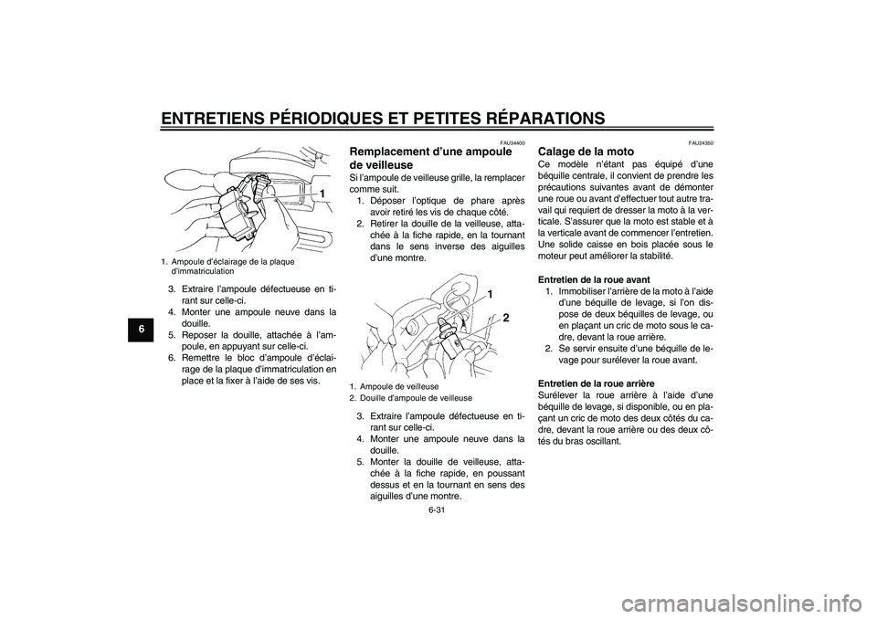YAMAHA FZ6 N 2004  Notices Demploi (in French) ENTRETIENS PÉRIODIQUES ET PETITES RÉPARATIONS
6-31
6
3. Extraire l’ampoule défectueuse en ti-
rant sur celle-ci.
4. Monter une ampoule neuve dans la
douille.
5. Reposer la douille, attachée à l