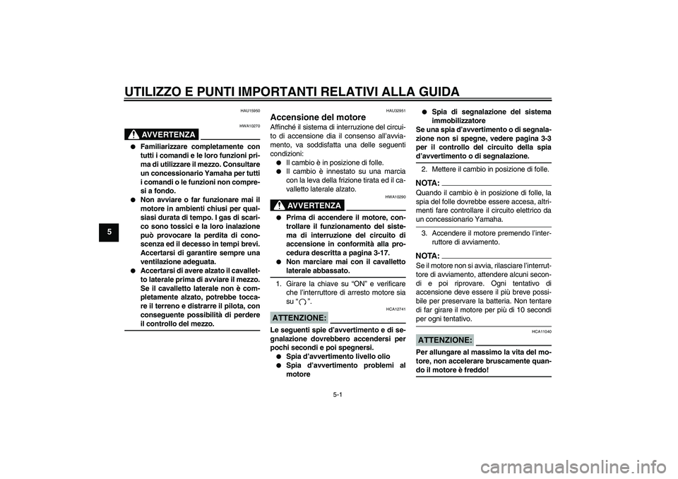 YAMAHA FZ6 N 2004 Manuale duso (in Italian) UTILIZZO E PUNTI IMPORTANTI RELATIVI ALLA GUIDA
5-1
5
HAU15950
AVVERTENZA
HWA10270
Familiarizzare completamente con
tutti i comandi e le loro funzioni pri-
ma di utilizzare il mezzo. Consultare
un c YAMAHA FZ6 N 2004 Manuale duso (in Italian) UTILIZZO E PUNTI IMPORTANTI RELATIVI ALLA GUIDA
5-1
5
HAU15950
AVVERTENZA
HWA10270
Familiarizzare completamente con
tutti i comandi e le loro funzioni pri-
ma di utilizzare il mezzo. Consultare
un c
