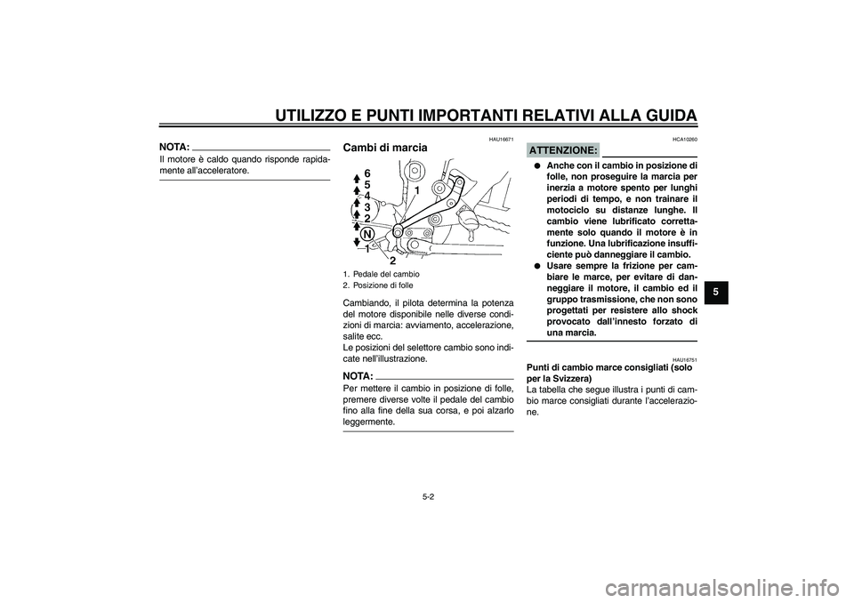 YAMAHA FZ6 N 2004 Manuale duso (in Italian) UTILIZZO E PUNTI IMPORTANTI RELATIVI ALLA GUIDA
5-2
5
NOTA:Il motore è caldo quando risponde rapida-mente all’acceleratore.
HAU16671
Cambi di marcia Cambiando, il pilota determina la potenza
del mo YAMAHA FZ6 N 2004 Manuale duso (in Italian) UTILIZZO E PUNTI IMPORTANTI RELATIVI ALLA GUIDA
5-2
5
NOTA:Il motore è caldo quando risponde rapida-mente all’acceleratore.
HAU16671
Cambi di marcia Cambiando, il pilota determina la potenza
del mo