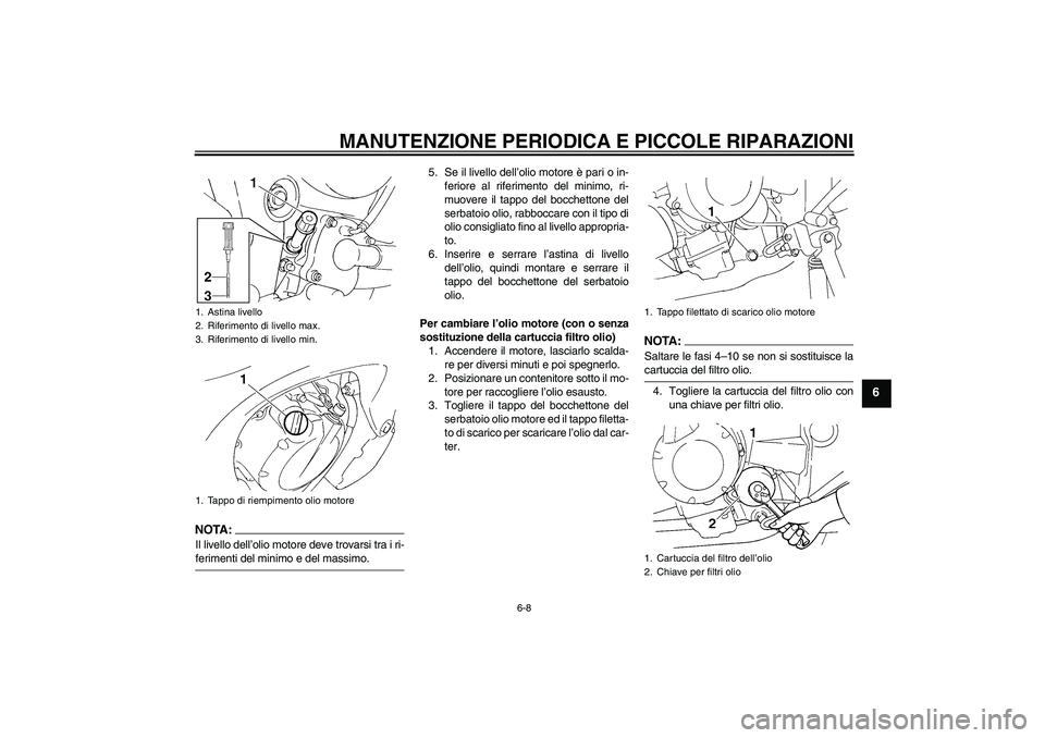 YAMAHA FZ6 N 2004 Manuale duso (in Italian) MANUTENZIONE PERIODICA E PICCOLE RIPARAZIONI
6-8
6
NOTA:Il livello dell’olio motore deve trovarsi tra i ri-ferimenti del minimo e del massimo.5. Se il livello dell’olio motore è pari o in-
ferior YAMAHA FZ6 N 2004 Manuale duso (in Italian) MANUTENZIONE PERIODICA E PICCOLE RIPARAZIONI
6-8
6
NOTA:Il livello dell’olio motore deve trovarsi tra i ri-ferimenti del minimo e del massimo.5. Se il livello dell’olio motore è pari o in-
ferior