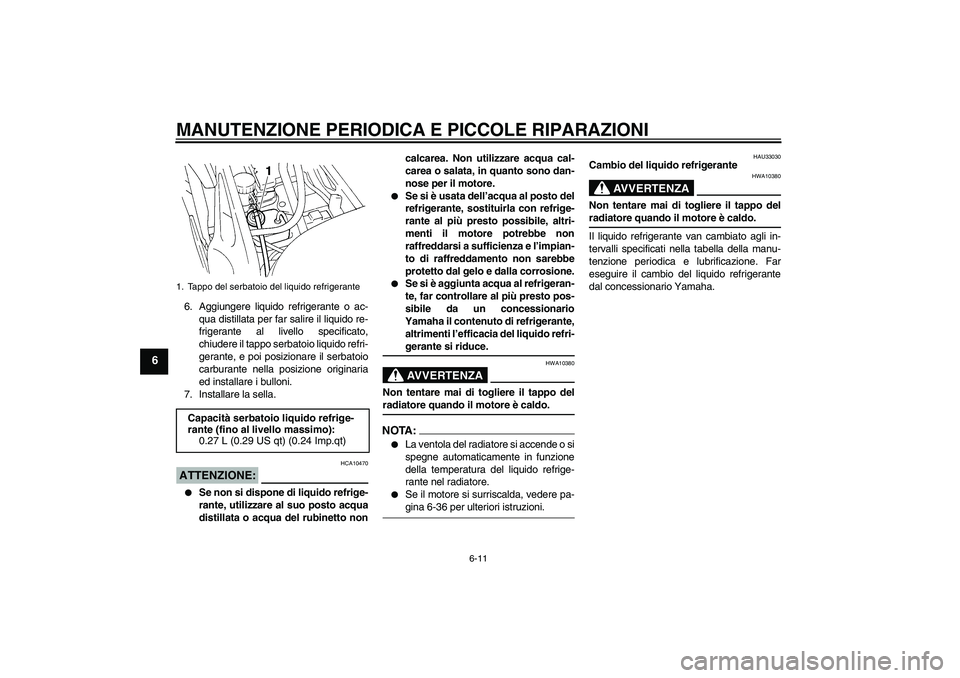 YAMAHA FZ6 N 2004 Manuale duso (in Italian) MANUTENZIONE PERIODICA E PICCOLE RIPARAZIONI
6-11
6
6. Aggiungere liquido refrigerante o ac-
qua distillata per far salire il liquido re-
frigerante al livello specificato,
chiudere il tappo serbatoio YAMAHA FZ6 N 2004 Manuale duso (in Italian) MANUTENZIONE PERIODICA E PICCOLE RIPARAZIONI
6-11
6
6. Aggiungere liquido refrigerante o ac-
qua distillata per far salire il liquido re-
frigerante al livello specificato,
chiudere il tappo serbatoio