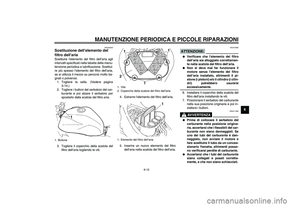 YAMAHA FZ6 N 2004 Manuale duso (in Italian) MANUTENZIONE PERIODICA E PICCOLE RIPARAZIONI
6-12
6
HAU34420
Sostituzione dell’elemento del
filtro dell’aria Sostituire l’elemento del filtro dell’aria agli
intervalli specificati nella tabel YAMAHA FZ6 N 2004 Manuale duso (in Italian) MANUTENZIONE PERIODICA E PICCOLE RIPARAZIONI
6-12
6
HAU34420
Sostituzione dell’elemento del
filtro dell’aria Sostituire l’elemento del filtro dell’aria agli
intervalli specificati nella tabel