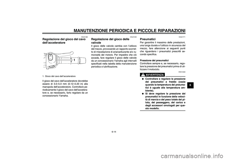 YAMAHA FZ6 N 2004 Manuale duso (in Italian) MANUTENZIONE PERIODICA E PICCOLE RIPARAZIONI
6-14
6
HAU21380
Regolazione del gioco del cavo
dell’acceleratore Il gioco del cavo dell’acceleratore dovrebbe
essere di 3.0–5.0 mm (0.12–0.20 in) YAMAHA FZ6 N 2004 Manuale duso (in Italian) MANUTENZIONE PERIODICA E PICCOLE RIPARAZIONI
6-14
6
HAU21380
Regolazione del gioco del cavo
dell’acceleratore Il gioco del cavo dell’acceleratore dovrebbe
essere di 3.0–5.0 mm (0.12–0.20 in)