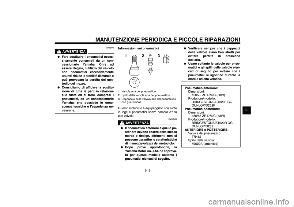 YAMAHA FZ6 N 2004 Manuale duso (in Italian) MANUTENZIONE PERIODICA E PICCOLE RIPARAZIONI
6-16
6
AVVERTENZA
HWA10470
Fare sostituire i pneumatici ecces-
sivamente consumati da un con-
cessionario Yamaha. Oltre ad
essere illegale, l’utilizzo YAMAHA FZ6 N 2004 Manuale duso (in Italian) MANUTENZIONE PERIODICA E PICCOLE RIPARAZIONI
6-16
6
AVVERTENZA
HWA10470
Fare sostituire i pneumatici ecces-
sivamente consumati da un con-
cessionario Yamaha. Oltre ad
essere illegale, l’utilizzo