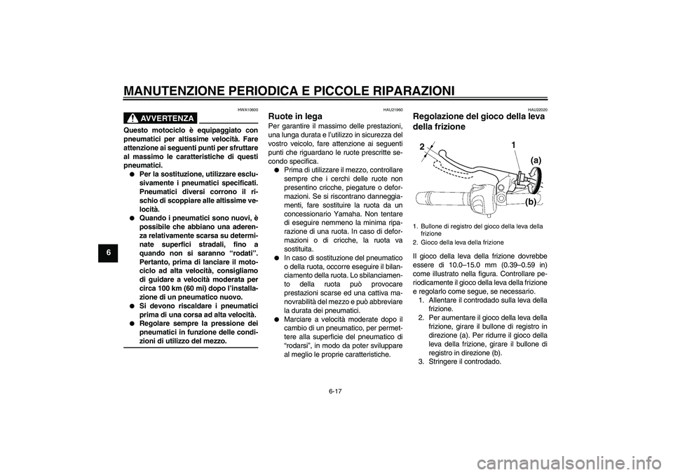 YAMAHA FZ6 N 2004 Manuale duso (in Italian) MANUTENZIONE PERIODICA E PICCOLE RIPARAZIONI
6-17
6
AVVERTENZA
HWA10600
Questo motociclo è equipaggiato con
pneumatici per altissime velocità. Fare
attenzione ai seguenti punti per sfruttare
al mass YAMAHA FZ6 N 2004 Manuale duso (in Italian) MANUTENZIONE PERIODICA E PICCOLE RIPARAZIONI
6-17
6
AVVERTENZA
HWA10600
Questo motociclo è equipaggiato con
pneumatici per altissime velocità. Fare
attenzione ai seguenti punti per sfruttare
al mass