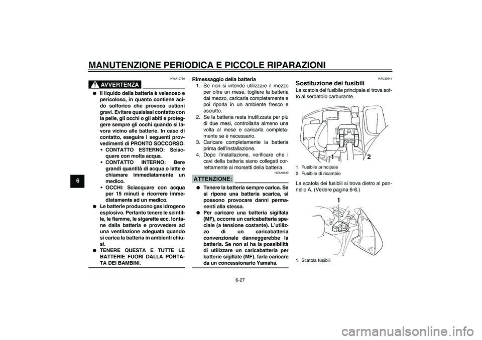 YAMAHA FZ6 N 2004 Manuale duso (in Italian) MANUTENZIONE PERIODICA E PICCOLE RIPARAZIONI
6-27
6
AVVERTENZA
HWA10760
Il liquido della batteria è velenoso e
pericoloso, in quanto contiene aci-
do solforico che provoca ustioni
gravi. Evitare qu YAMAHA FZ6 N 2004 Manuale duso (in Italian) MANUTENZIONE PERIODICA E PICCOLE RIPARAZIONI
6-27
6
AVVERTENZA
HWA10760
Il liquido della batteria è velenoso e
pericoloso, in quanto contiene aci-
do solforico che provoca ustioni
gravi. Evitare qu