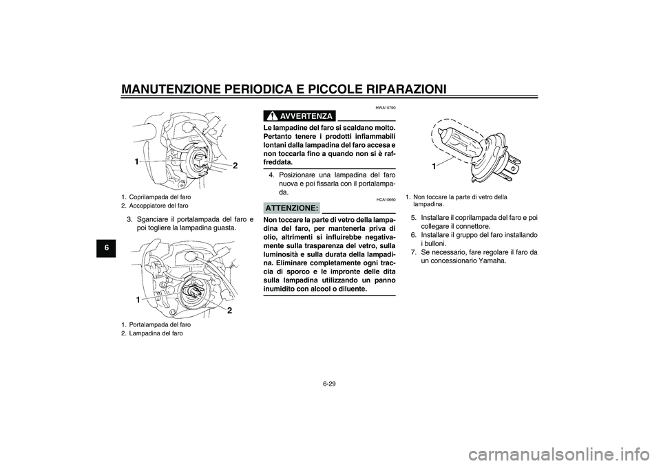 YAMAHA FZ6 N 2004 Manuale duso (in Italian) MANUTENZIONE PERIODICA E PICCOLE RIPARAZIONI
6-29
6
3. Sganciare il portalampada del faro e
poi togliere la lampadina guasta.
AVVERTENZA
HWA10790
Le lampadine del faro si scaldano molto.
Pertanto tene YAMAHA FZ6 N 2004 Manuale duso (in Italian) MANUTENZIONE PERIODICA E PICCOLE RIPARAZIONI
6-29
6
3. Sganciare il portalampada del faro e
poi togliere la lampadina guasta.
AVVERTENZA
HWA10790
Le lampadine del faro si scaldano molto.
Pertanto tene
