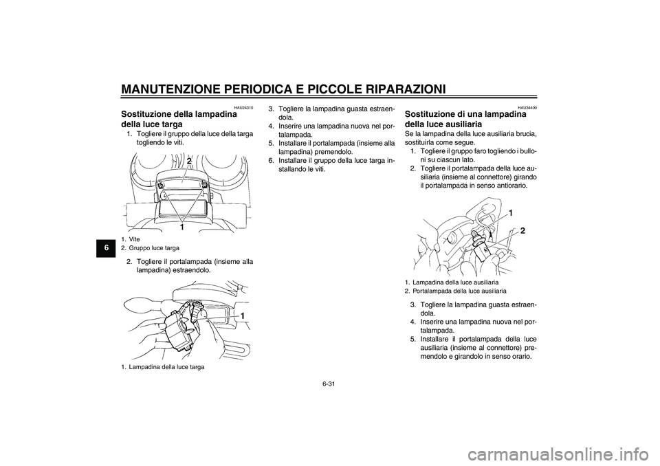 YAMAHA FZ6 N 2004 Manuale duso (in Italian) MANUTENZIONE PERIODICA E PICCOLE RIPARAZIONI
6-31
6
HAU24310
Sostituzione della lampadina
della luce targa 1. Togliere il gruppo della luce della targa
togliendo le viti.
2. Togliere il portalampada YAMAHA FZ6 N 2004 Manuale duso (in Italian) MANUTENZIONE PERIODICA E PICCOLE RIPARAZIONI
6-31
6
HAU24310
Sostituzione della lampadina
della luce targa 1. Togliere il gruppo della luce della targa
togliendo le viti.
2. Togliere il portalampada