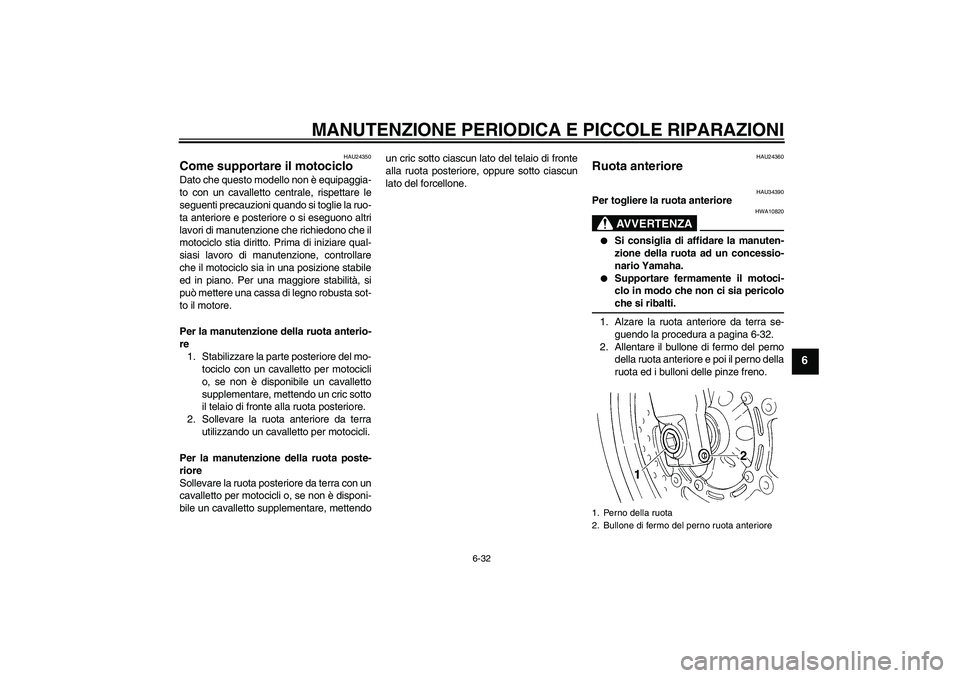 YAMAHA FZ6 N 2004 Manuale duso (in Italian) MANUTENZIONE PERIODICA E PICCOLE RIPARAZIONI
6-32
6
HAU24350
Come supportare il motociclo Dato che questo modello non è equipaggia-
to con un cavalletto centrale, rispettare le
seguenti precauzioni q YAMAHA FZ6 N 2004 Manuale duso (in Italian) MANUTENZIONE PERIODICA E PICCOLE RIPARAZIONI
6-32
6
HAU24350
Come supportare il motociclo Dato che questo modello non è equipaggia-
to con un cavalletto centrale, rispettare le
seguenti precauzioni q