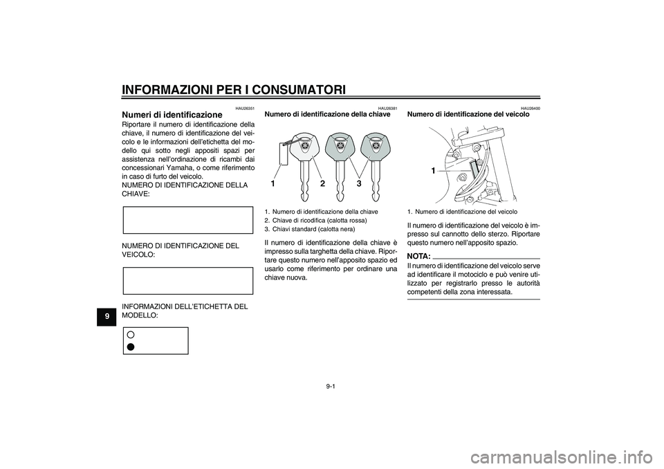 YAMAHA FZ6 N 2004 Manuale duso (in Italian) INFORMAZIONI PER I CONSUMATORI
9-1
9
HAU26351
Numeri di identificazione Riportare il numero di identificazione della
chiave, il numero di identificazione del vei-
colo e le informazioni dell’etichet YAMAHA FZ6 N 2004 Manuale duso (in Italian) INFORMAZIONI PER I CONSUMATORI
9-1
9
HAU26351
Numeri di identificazione Riportare il numero di identificazione della
chiave, il numero di identificazione del vei-
colo e le informazioni dell’etichet