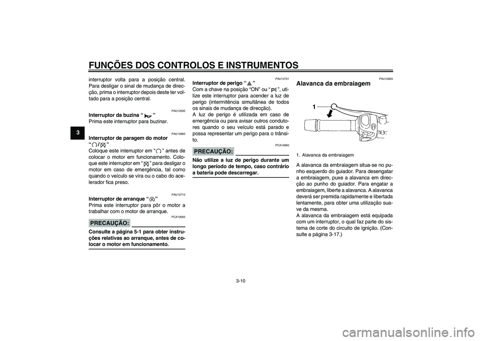 YAMAHA FZ6 N 2004  Manual de utilização (in Portuguese) FUNÇÕES DOS CONTROLOS E INSTRUMENTOS
3-10
3
interruptor volta para a posição central.
Para desligar o sinal de mudança de direc-
ção, prima o interruptor depois deste ter vol-
tado para a posi