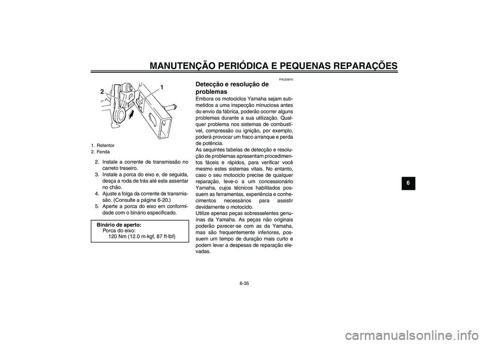 YAMAHA FZ6 N 2004  Manual de utilização (in Portuguese) MANUTENÇÃO PERIÓDICA E PEQUENAS REPARAÇÕES
6-35
6
2. Instale a corrente de transmissão no
carreto traseiro.
3. Instale a porca do eixo e, de seguida,
desça a roda de trás até esta assentar
no