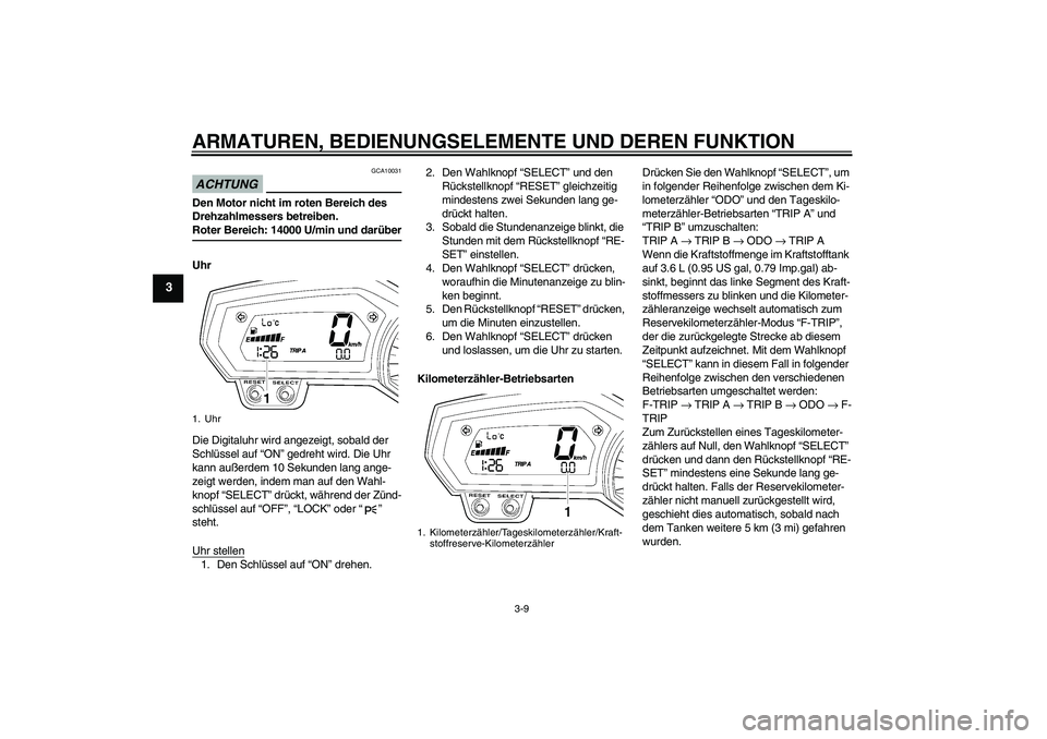 YAMAHA FZ6 NHG 2009 Betriebsanleitungen (in German) ARMATUREN, BEDIENUNGSELEMENTE UND DEREN FUNKTION
3-9
3
ACHTUNG
GCA10031
Den Motor nicht im roten Bereich des
Drehzahlmessers betreiben.Roter Bereich: 14000 U/min und darüber
Uhr
Die Digitaluhr wird YAMAHA FZ6 NHG 2009 Betriebsanleitungen (in German) ARMATUREN, BEDIENUNGSELEMENTE UND DEREN FUNKTION
3-9
3
ACHTUNG
GCA10031
Den Motor nicht im roten Bereich des
Drehzahlmessers betreiben.Roter Bereich: 14000 U/min und darüber
Uhr
Die Digitaluhr wird