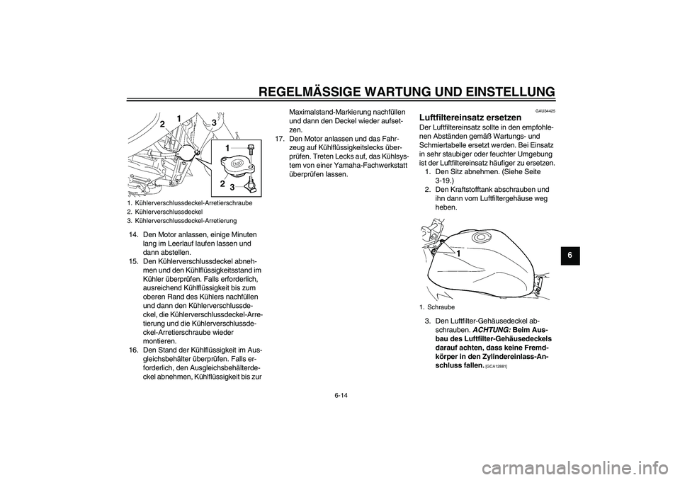 YAMAHA FZ6 NHG 2009 Betriebsanleitungen (in German) REGELMÄSSIGE WARTUNG UND EINSTELLUNG
6-14
6
14. Den Motor anlassen, einige Minuten
lang im Leerlauf laufen lassen und
dann abstellen.
15. Den Kühlerverschlussdeckel abneh-
men und den Kühlflüssi YAMAHA FZ6 NHG 2009 Betriebsanleitungen (in German) REGELMÄSSIGE WARTUNG UND EINSTELLUNG
6-14
6
14. Den Motor anlassen, einige Minuten
lang im Leerlauf laufen lassen und
dann abstellen.
15. Den Kühlerverschlussdeckel abneh-
men und den Kühlflüssi
