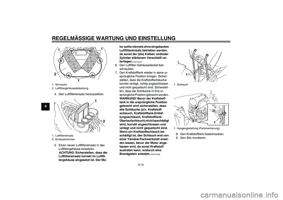 YAMAHA FZ6 NHG 2009 Betriebsanleitungen (in German) REGELMÄSSIGE WARTUNG UND EINSTELLUNG
6-15
6
4. Den Luftfiltereinsatz herausziehen.
5. Einen neuen Luftfiltereinsatz in das
Luftfiltergehäuse einsetzen.
ACHTUNG: Sicherstellen, dass der
Luftfilter YAMAHA FZ6 NHG 2009 Betriebsanleitungen (in German) REGELMÄSSIGE WARTUNG UND EINSTELLUNG
6-15
6
4. Den Luftfiltereinsatz herausziehen.
5. Einen neuen Luftfiltereinsatz in das
Luftfiltergehäuse einsetzen.
ACHTUNG: Sicherstellen, dass der
Luftfilter