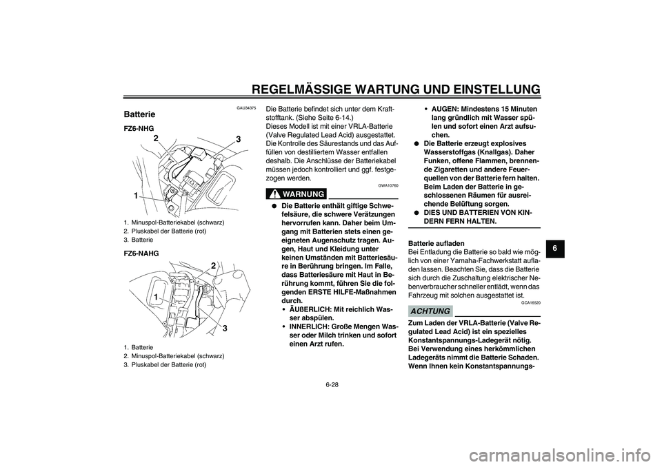 YAMAHA FZ6 NHG 2009 Betriebsanleitungen (in German) REGELMÄSSIGE WARTUNG UND EINSTELLUNG
6-28
6
GAU34375
Batterie FZ6-NHG
FZ6-NAHGDie Batterie befindet sich unter dem Kraft-
stofftank. (Siehe Seite 6-14.)
Dieses Modell ist mit einer VRLA-Batterie
(Va YAMAHA FZ6 NHG 2009 Betriebsanleitungen (in German) REGELMÄSSIGE WARTUNG UND EINSTELLUNG
6-28
6
GAU34375
Batterie FZ6-NHG
FZ6-NAHGDie Batterie befindet sich unter dem Kraft-
stofftank. (Siehe Seite 6-14.)
Dieses Modell ist mit einer VRLA-Batterie
(Va